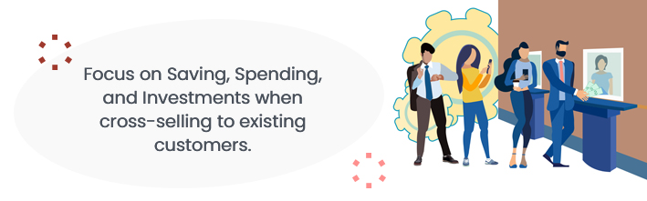 Focus on saving, spending, and investments when cross-selling to existing customers.